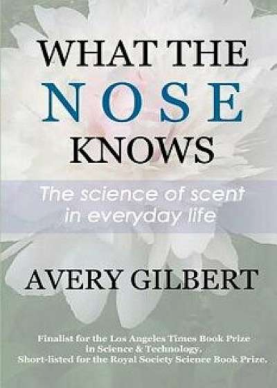 What the Nose Knows: The Science of Scent in Everyday Life, Paperback/Avery Gilbert