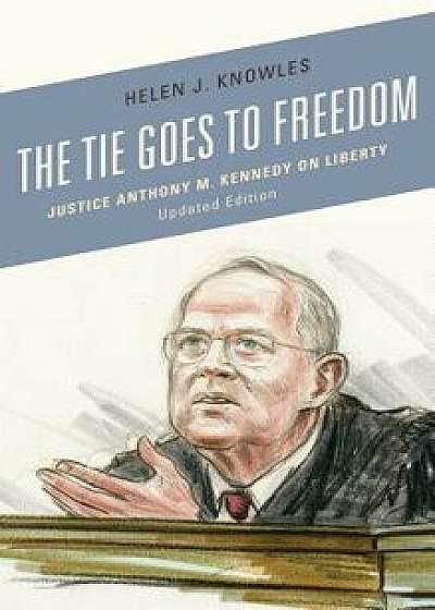 Tie Goes to Freedom: Justice Anthony M. Kennedy on Liberty (Updated), Paperback/Helen J. Knowles
