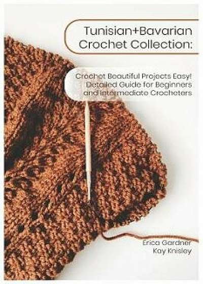Tunisian+bavarian Crochet Collection: Crochet Beautiful Projects Easy! Detailed Guide for Beginners and Intermediate Crocheters, Paperback/Kay Knisley