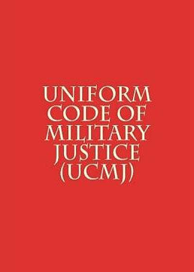 Uniform Code of Military Justice (Ucmj), Paperback/U. S. Congress