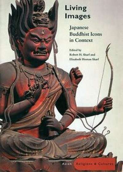Living Images: Japanese Buddhist Icons in Context, Hardcover/Robert H. Sharf