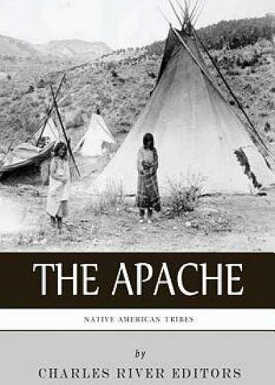 Native American Tribes: The History and Culture of the Apache, Paperback/Charles River Editors