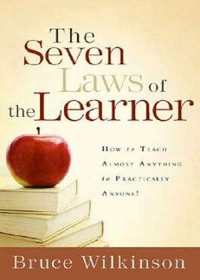 The Seven Laws of the Learner: How to Teach Almost Anything to Practically Anyone, Hardcover/Bruce Wilkinson