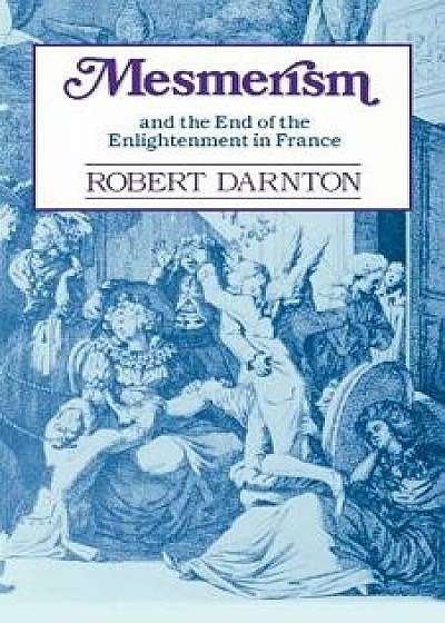 Mesmerism and the End of the Enlightenment in France, Paperback/Robert Darnton