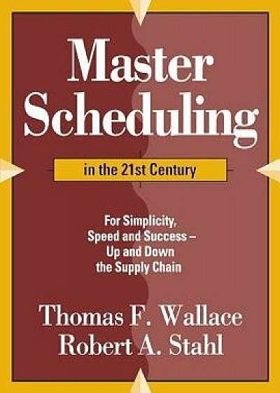 Master Scheduling in the 21st Century: For Simplicity, Speed and Success- Up and Down the Supply Chain, Paperback/Thomas F. Wallace