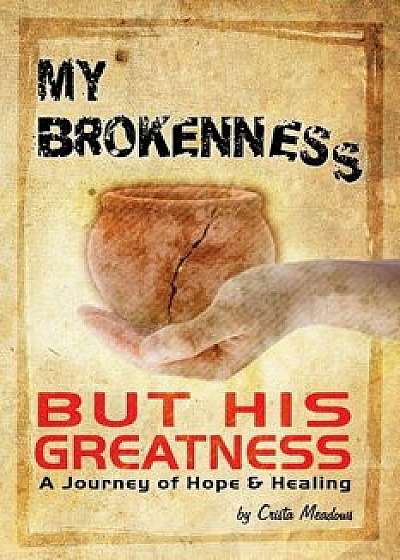 Coperta cărții My Brokenness But His Greatness: A Journey of Hope and Healing, Paperback/Crista Meadows