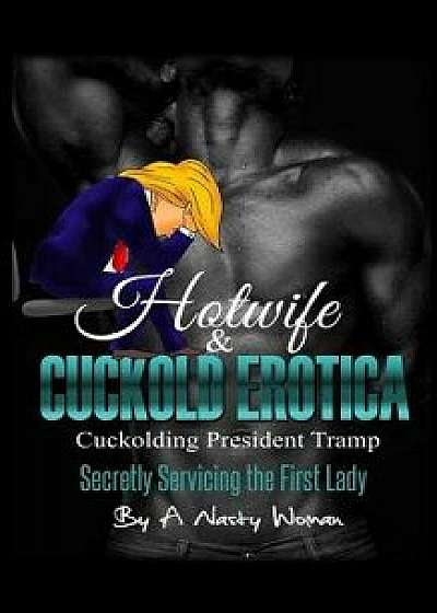 Hotwife and Cuckold Erotica: Cuckolding President Tramp: Secretly Servicing the First Lady, Paperback/A. Nasty Woman