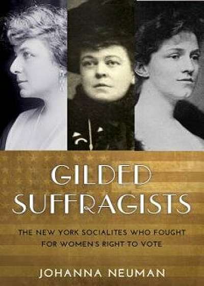 Gilded Suffragists: The New York Socialites Who Fought for Women's Right to Vote, Paperback/Johanna Neuman