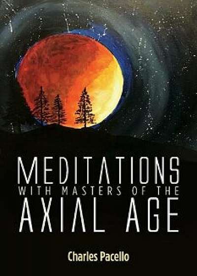 Meditations with Masters of the Axial Age, Paperback/Charles Pacello