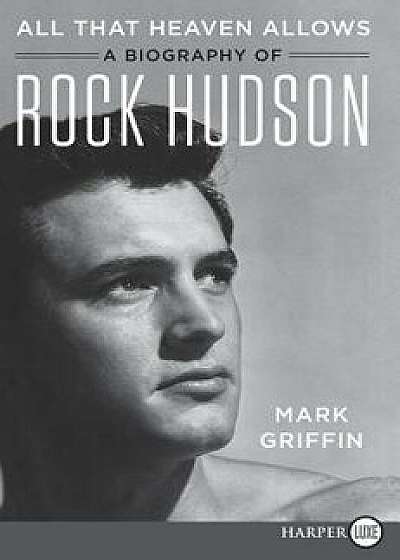 All That Heaven Allows: A Biography of Rock Hudson, Paperback/Mark Griffin