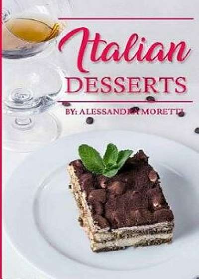 Italian Desserts: The Art of Italian Desserts: The Very Best Traditional Italian Desserts & Pastries Cookbook (Italian Dessert Recipes,, Paperback/Alessandra Moretti