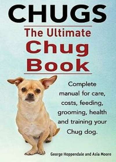 Chugs. Ultimate Chug Book. Complete Manual for Care, Costs, Feeding, Grooming, Health and Training Your Chug Dog., Paperback/George Hoppendale