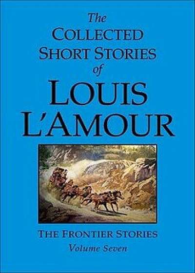 The Collected Short Stories of Louis l'Amour, Volume 7: Frontier Stories, Hardcover/Louis L'Amour
