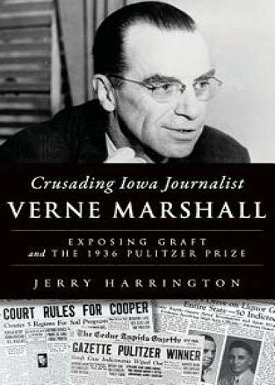 Crusading Iowa Journalist Verne Marshall: Exposing Graft and the 1936 Pulitzer Prize, Hardcover/Jerry Harrington