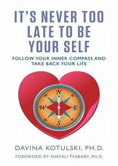 It's Never Too Late to Be Your Self: Follow Your Inner Compass and Take Back Your Life, Paperback/Davina Kotulski