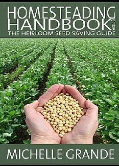 Homesteading Handbook Vol. 3: The Heirloom Seed Saving Guide/Michelle Grande