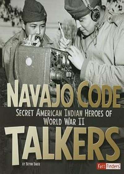 Navajo Code Talkers: Secret American Indian Heroes of World War II, Paperback/Brynn Baker