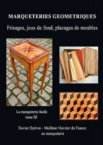 Marqueterie Geometrique: Frisages, Jeux de Fond, Placages de Meubles, Paperback/Xavier Dyevre