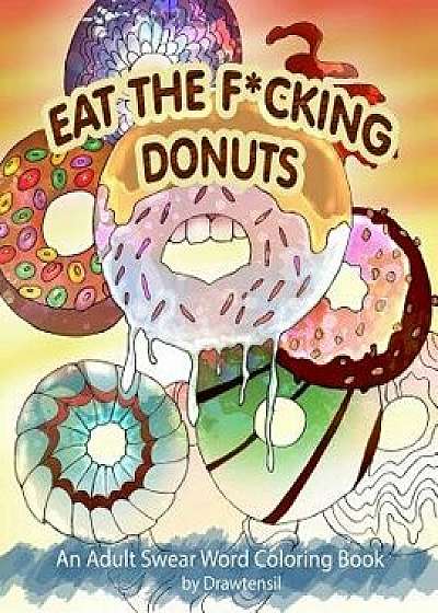 Eat the Fcking Donuts - An Adult Swear Word Coloring Book with Positive Quotes, Paperback/Drawtensil