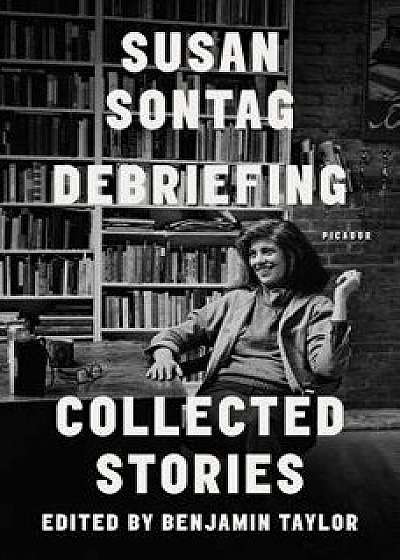 Debriefing: Collected Stories, Paperback/Susan Sontag