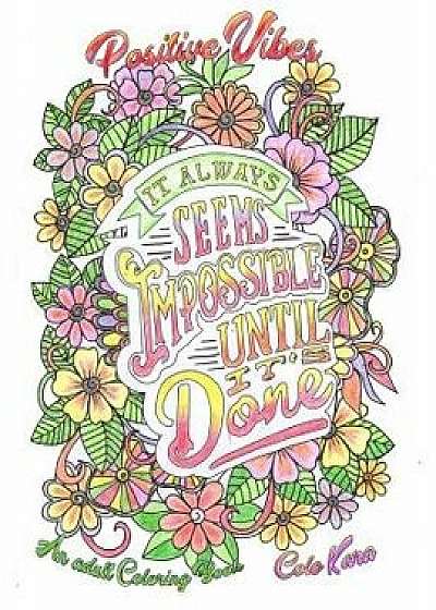 Positive Vibes an Adult Coloring Book: It Always Seems Impossible Until It Is Done Motivational and Inspirational Sayings Coloring Book for Adults, Paperback/Colokara