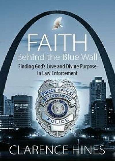 Faith Behind the Blue Wall: Finding God's Love and Divine Purpose in Law Enforcement, Paperback/Clarence Null Hines