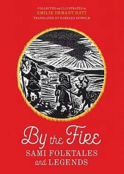 By the Fire: Sami Folktales and Legends, Hardcover/Emilie Demant Hatt