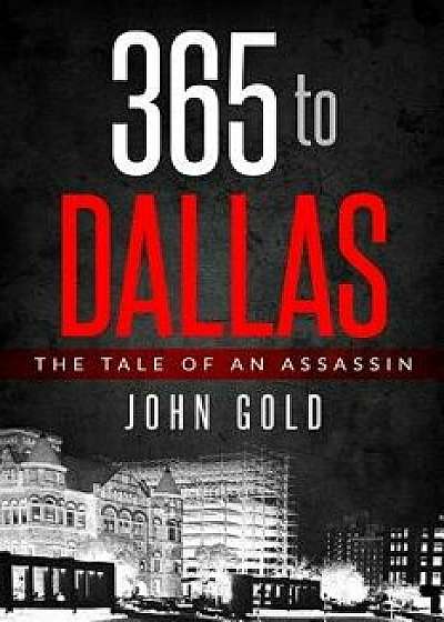 365 to Dallas: An Assassin's Tale, Paperback/John C. Gold