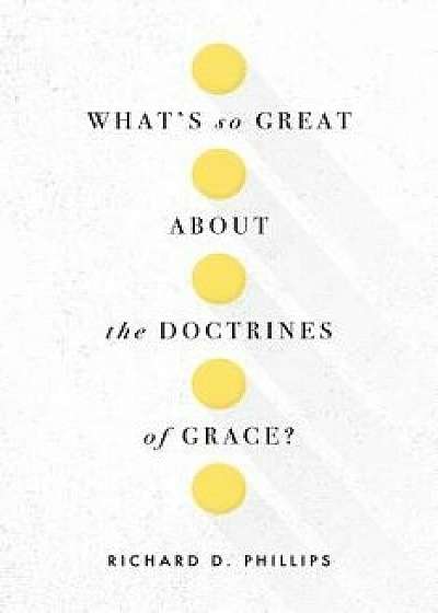 What's So Great about the Doctrines of Grace?, Paperback/Richard D. Phillips