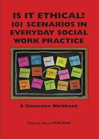 Is It Ethical? 101 Scenarios in Everyday Social Work Practice: A Discussion Workbook, Paperback/Thomas Horn