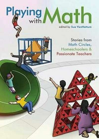 Playing with Math: Stories from Math Circles, Homeschoolers, and Passionate Teachers, Paperback/Sue Vanhattum