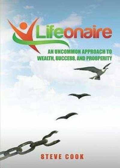 Lifeonaire: An Uncommon Approach to Wealth, Success, and Prosperity, Paperback/Steve Cook