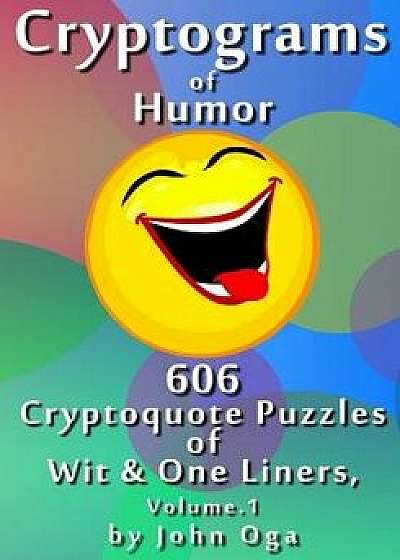 Cryptograms of Humor: 606 Cryptoquote Puzzles of Wit & One Liners, Volume 1, Paperback/John Oga