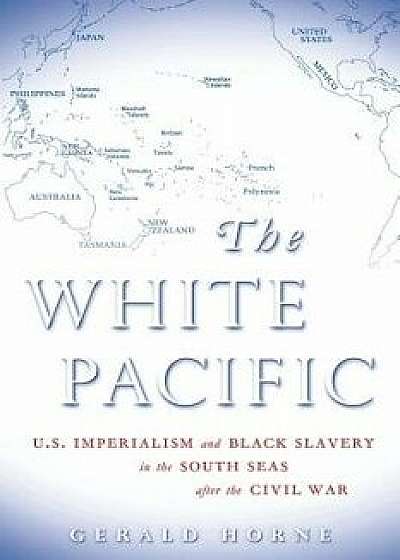 The White Pacific: U.S. Imperialism and Black Slavery in the South Seas After the Civil War, Paperback/Gerald Horne