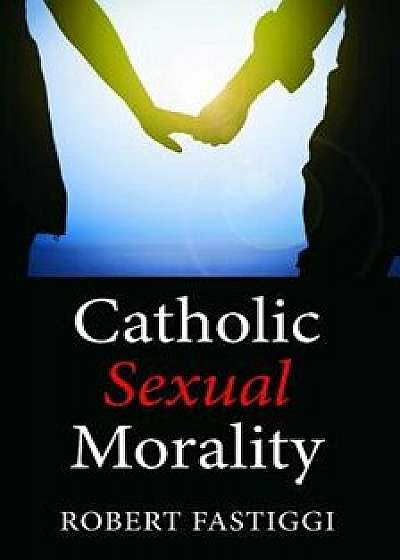 Catholic Sexual Morality, Paperback/Robert Fastiggi
