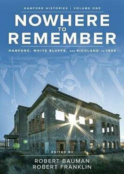 Nowhere to Remember: Hanford, White Bluffs, and Richland to 1943, Paperback/Robert Bauman