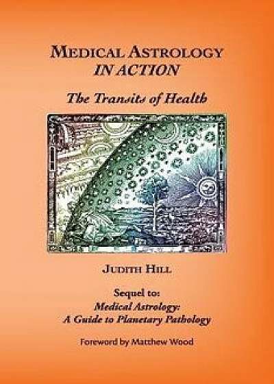 Medical Astrology In Action: The Transits of Health, Paperback/Judith a. Hill