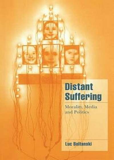 Distant Suffering: Morality, Media and Politics, Paperback/Luc Boltanski
