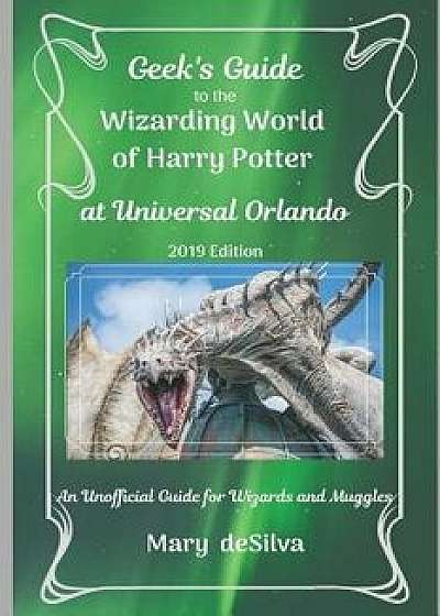 Geek's Guide to the Wizarding World of Harry Potter at Universal Orlando, 2019 Edition: An Unofficial Guide for Muggles and Wizards, Paperback/Mary Desilva