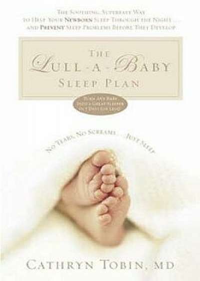 The Lull-A-Baby Sleep Plan: The Soothing, Superfast Way to Help Your New Baby Sleep Through the Night... and Prevent Sleep Problems Before They de, Paperback/Cathryn Tobin