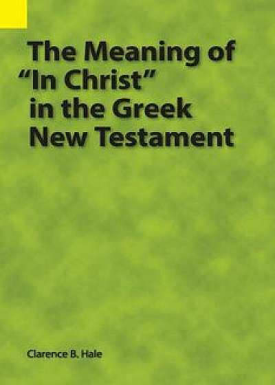 The Meaning of in Christ in the Greek New Testament, Paperback/Clarence B. Hale