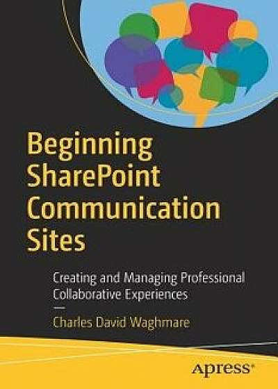 Beginning Sharepoint Communication Sites: Creating and Managing Professional Collaborative Experiences, Paperback/Charles David Waghmare