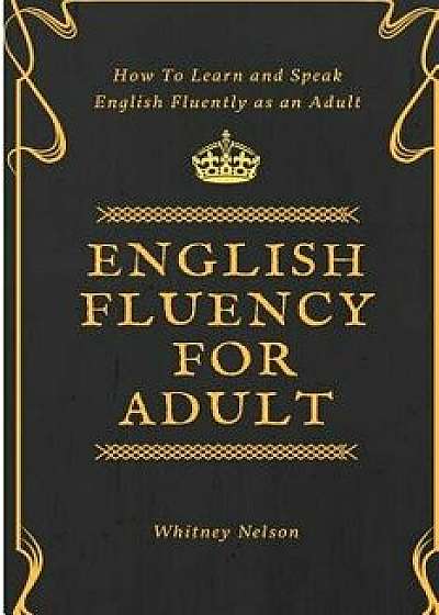 English Fluency For Adult - How to Learn and Speak English Fluently as an Adult, Paperback/Whitney Nelson