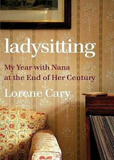 Ladysitting: My Year with Nana at the End of Her Century, Hardcover/Lorene Cary