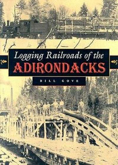 Logging Railroads of the Adirondacks, Hardcover/Bill Gove