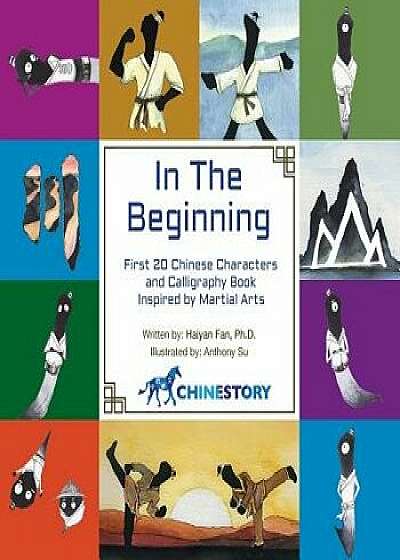 In the Beginning: First 20 Chinese Characters and Calligraphy Book Inspired by Martial Arts, Paperback/Haiyan Fan