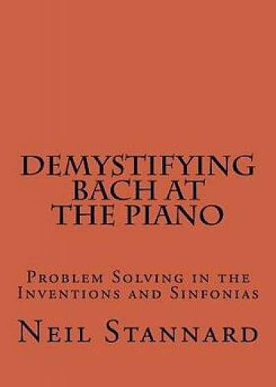 Demystifying Bach at the Piano: Problem Solving in the Inventions and Sinfonias, Paperback/Neil Stannard