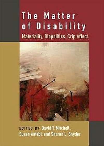 The Matter of Disability: Materiality, Biopolitics, Crip Affect, Paperback/David T. Mitchell