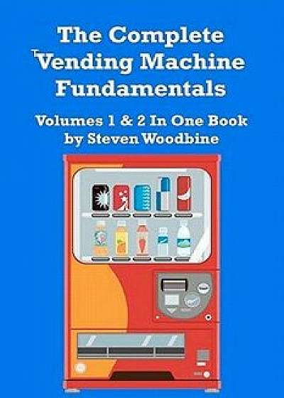 The Complete Vending Machine Fundamentals: Volumes 1 & 2 in One Book, Paperback/Steven Woodbine