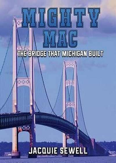 Mighty Mac: The Bridge That Michigan Built, Paperback/Jacquie Sewell